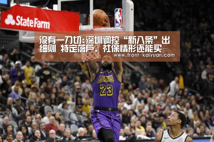 没有一刀切:深圳调控“新八条”出细则 特定落户、社保情形还能买-开云体育网站(图2) 开云官网入口