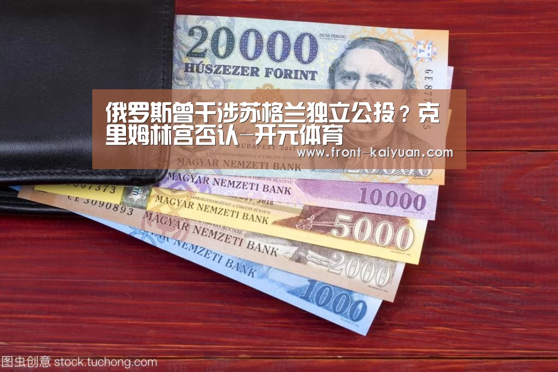 俄罗斯曾干涉苏格兰独立公投?克里姆林宫否认-开元体育(图4) 开元体育